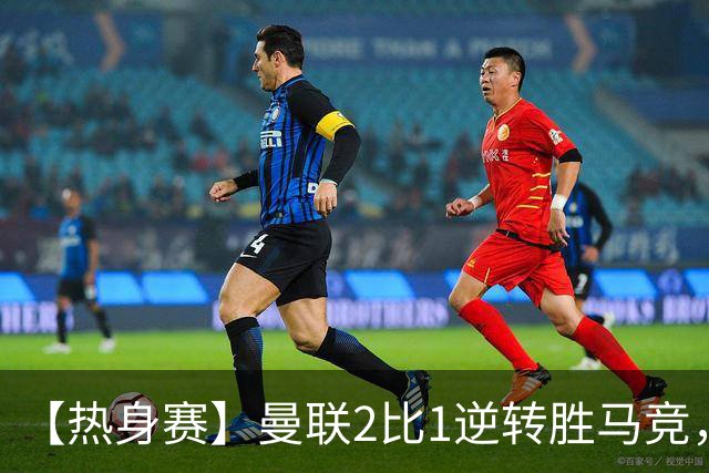 【热身赛】曼联2比1逆转胜马竞，姆伯莫双响