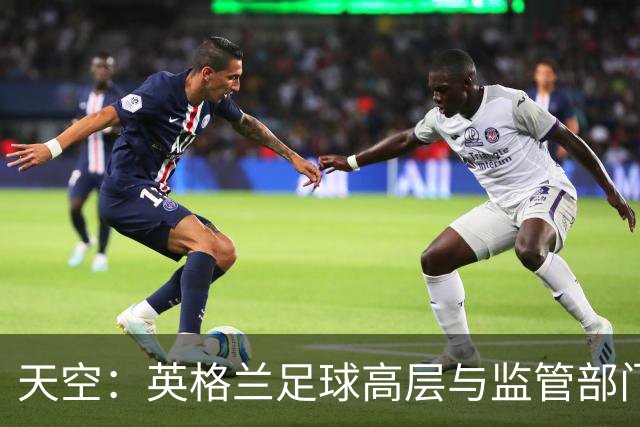天空：英格兰足球高层与监管部门会谈，力图敲定足球新政协议