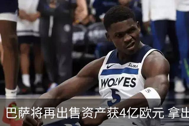 巴萨将再出售资产获4亿欧元 拿出2亿用于引援
