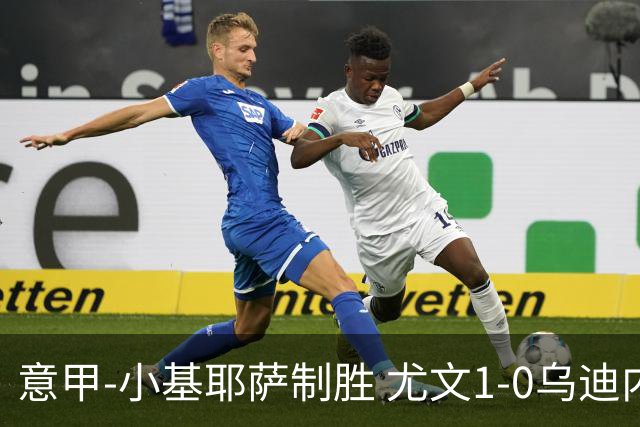 意甲-小基耶萨制胜 尤文1-0乌迪内斯获联赛第7