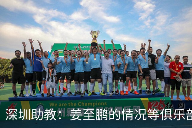 深圳助教：姜至鹏的情况等俱乐部发信息，我不方便回答