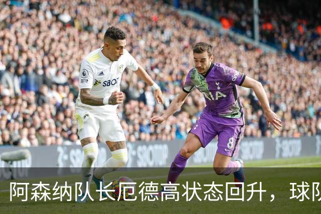 阿森纳队长厄德高状态回升，球队进攻端迎利好