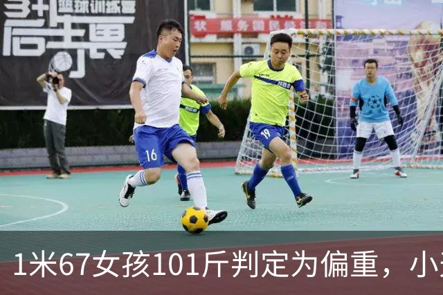 1米67女孩101斤判定为偏重，小天才电话手表被指制造身材焦虑